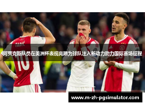 阿贾克斯队员在美洲杯表现亮眼为球队注入新动力助力国际赛场征程
