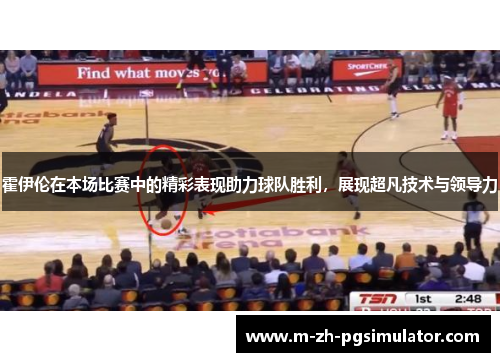 霍伊伦在本场比赛中的精彩表现助力球队胜利，展现超凡技术与领导力