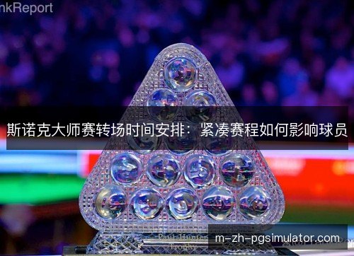 斯诺克大师赛转场时间安排：紧凑赛程如何影响球员
