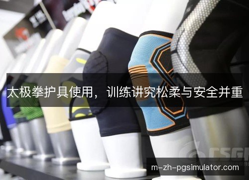 太极拳护具使用，训练讲究松柔与安全并重